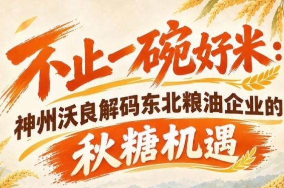 以米为基，赋能全域 神州沃良解读东北粮油秋糖参展价值