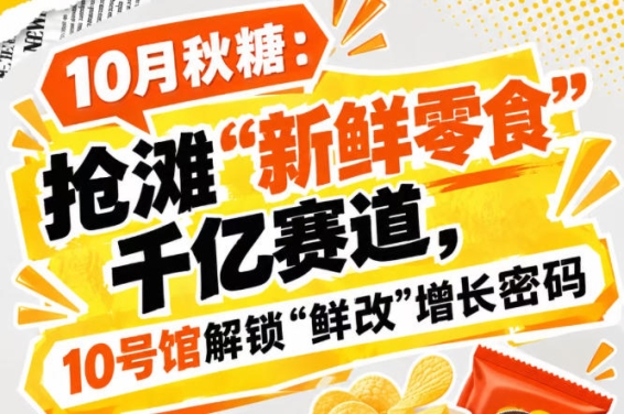 10月秋糖:领跑“新鲜零食”千亿赛道,10号馆中华厅开启“鲜改”增长密码